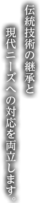伝統技術の継承と現代のニーズへの対応を両立します。